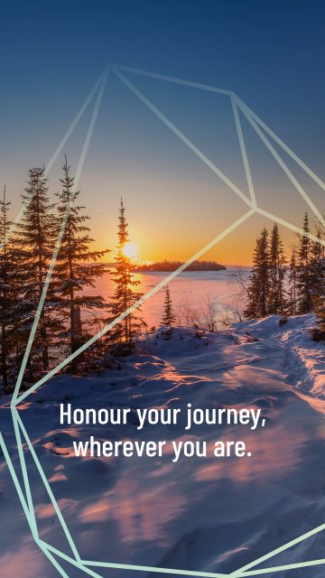 Honour your journey, wherever you are.