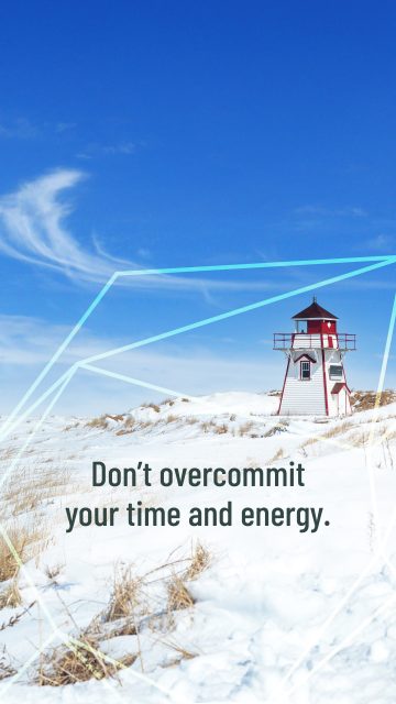 Don’t overcommit your time and energy.