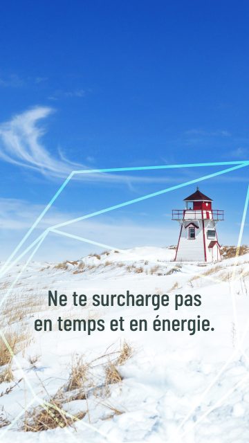 Ne te surcharge pas en temps et en énergie. Ne te surcharge pas en temps et en énergie.