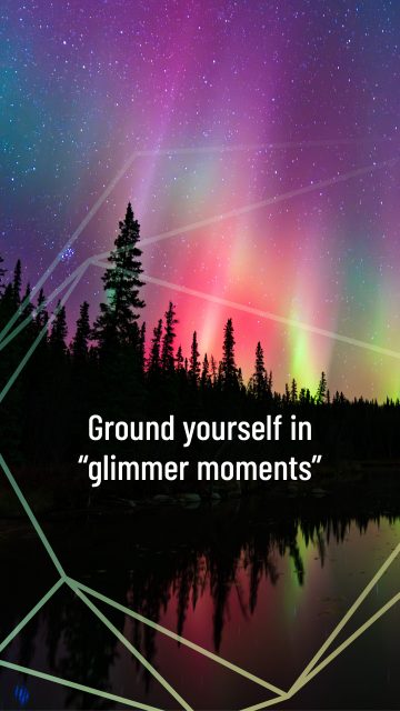 Ground yourself in “glimmer moments.”
